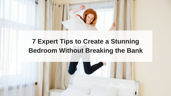 7 Expert Tips to Create a Stunning Bedroom Without Breaking the Bank