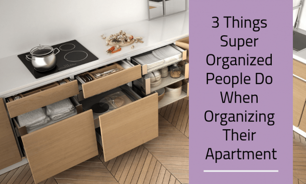 3 Things Super Organized People Do When Organizing Their Apartment