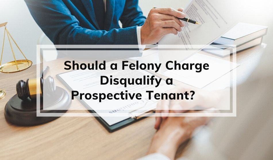 Should a Felony Charge Disqualify a Perspective Tenant?