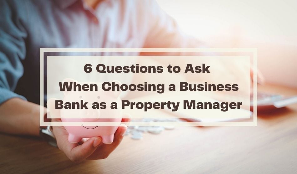 6 Questions to Ask When Choosing a Business Bank as a Property Manager