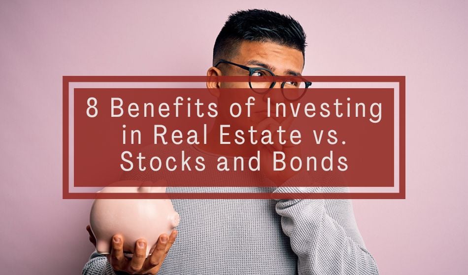 8 Benefits of Investing in Real Estate vs. Stocks and Bonds