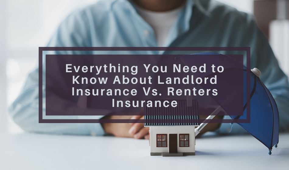 Everything You Need to Know About Landlord Insurance Vs. Renters Insurance