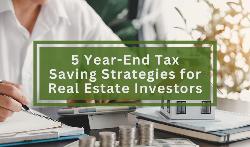 5 Year-End Tax Saving Strategies for Real Estate Investors