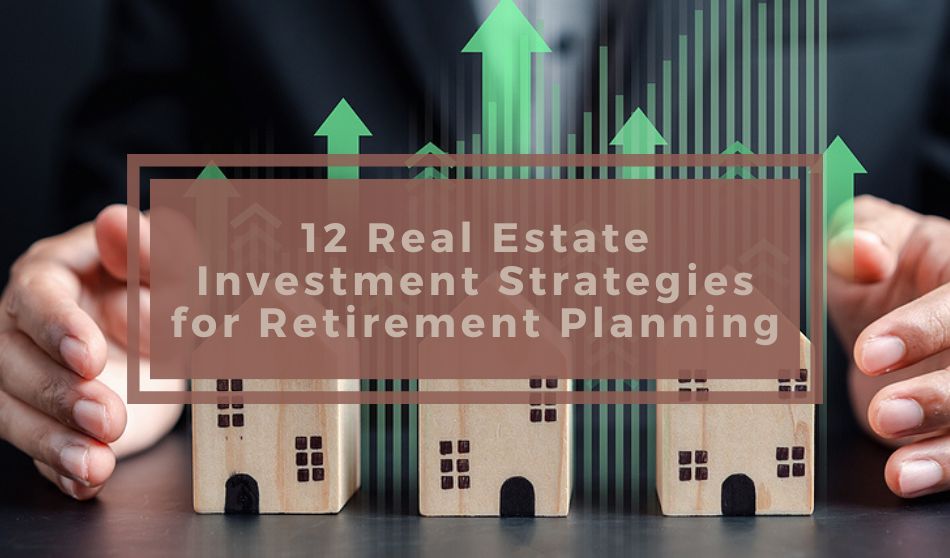 12 Real Estate Investment Strategies for Retirement Planning