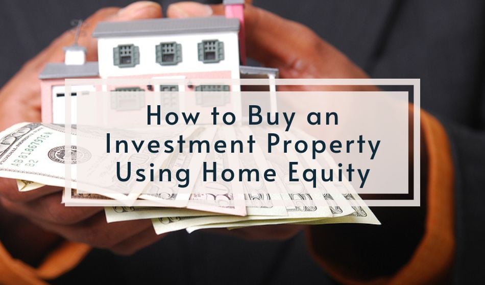 How to Buy an Investment Property Using Home Equity