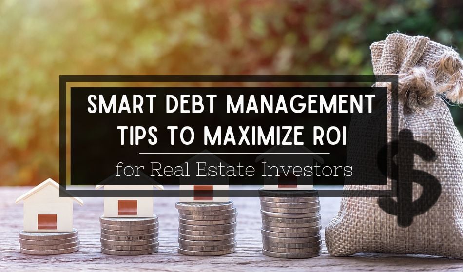Smart Debt Management Tips to Maximize ROI for Real Estate Investors