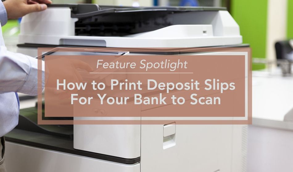 Feature Spotlight | How to Print Deposit Slips For Your Bank to Scan