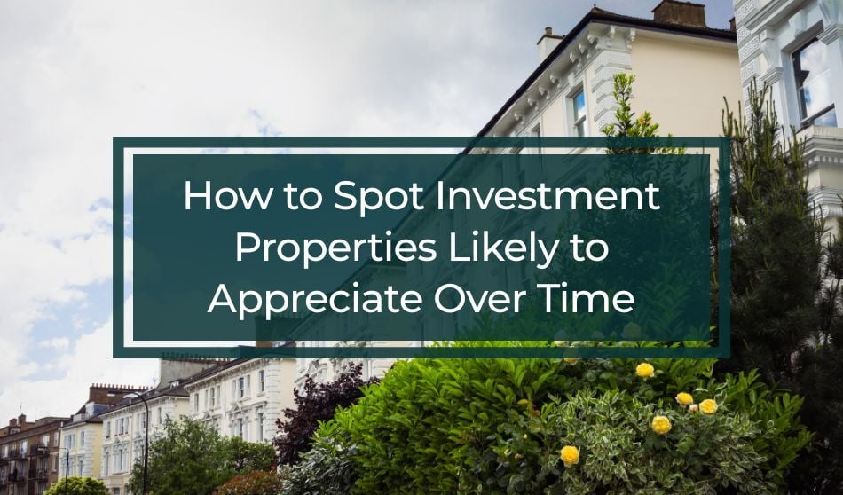How to Spot Investment Properties Likely to Appreciate Over Time 